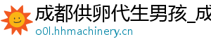 成都供卵代生男孩_成都供卵价格_成都代生公司	